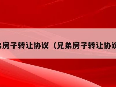 兄弟房子转让协议（兄弟房子转让协议书）