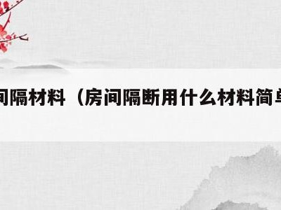 房间间隔材料（房间隔断用什么材料简单又便宜）