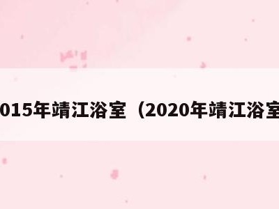 2015年靖江浴室(2020年靖江浴室)
