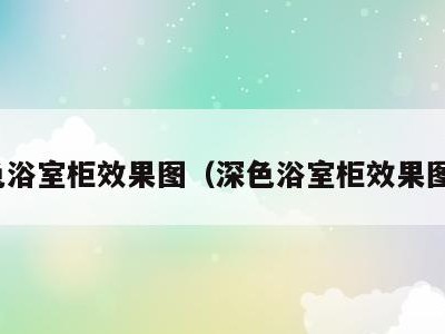 深色浴室柜效果图（深色浴室柜效果图片）