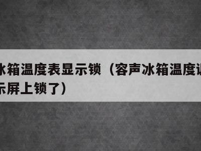 容声冰箱温度表显示锁（容声冰箱温度调节三门显示屏上锁了）