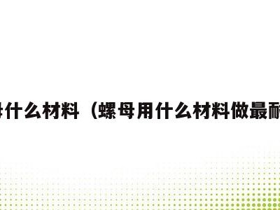 螺母什么材料(螺母用什么材料做最耐用)