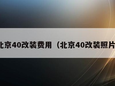 北京40改装费用（北京40改装照片）