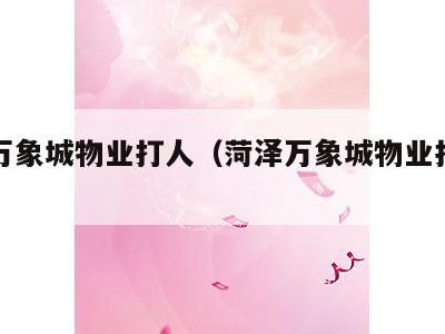菏泽万象城物业打人(菏泽万象城物业打业主事件)