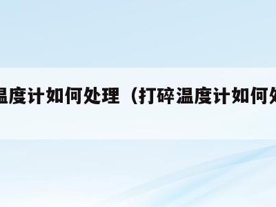 打碎温度计如何处理（打碎温度计如何处理硫磺）