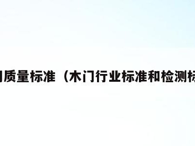 木门质量标准（木门行业标准和检测标准）