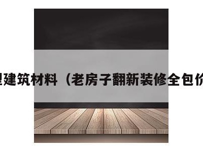 新型建筑材料(老房子翻新装修全包价格)