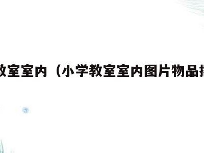 小学教室室内(小学教室室内图片物品摆放简笔画)