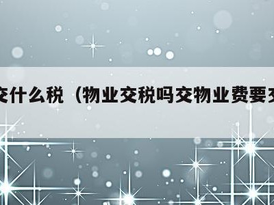 物业交什么税（物业交税吗交物业费要交税吗）