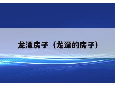 龙潭房子（龙潭的房子）