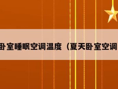 夏季卧室睡眠空调温度(夏天卧室空调温度)