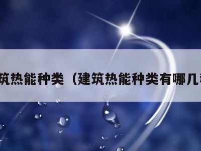 建筑热能种类（建筑热能种类有哪几种）