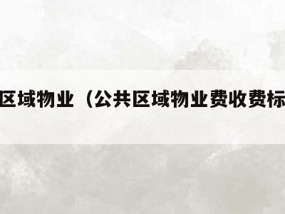 公共区域物业(公共区域物业费收费标准2019)