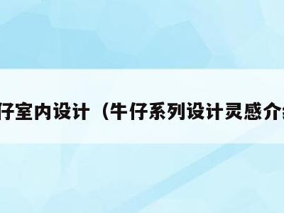 牛仔室内设计(牛仔系列设计灵感介绍)