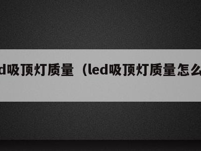 led吸顶灯质量（led吸顶灯质量怎么样）
