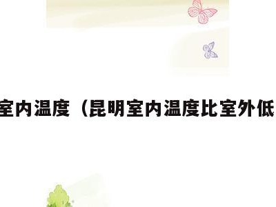 昆明室内温度(昆明室内温度比室外低多少)