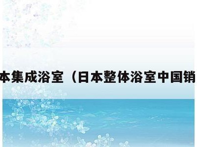 日本集成浴室（日本整体浴室中国销售）