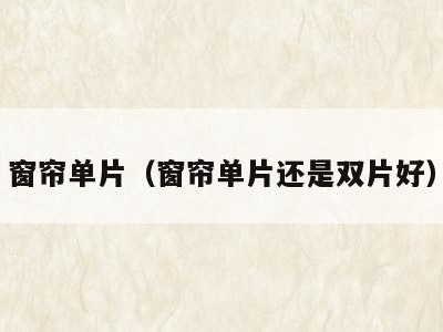 窗帘单片（窗帘单片还是双片好）