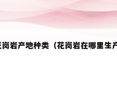 花岗岩产地种类(花岗岩在哪里生产)