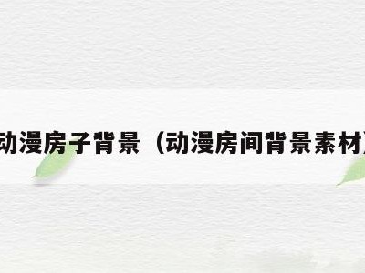 动漫房子背景(动漫房间背景素材)