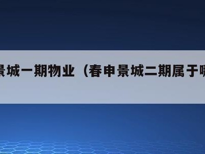 春申景城一期物业（春申景城二期属于哪个居委）