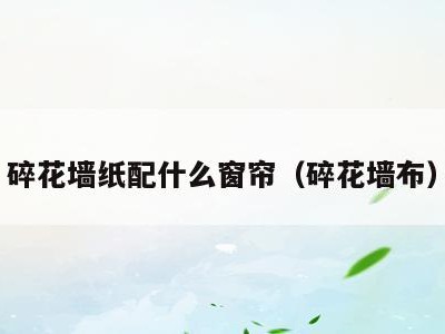 碎花墙纸配什么窗帘（碎花墙布）