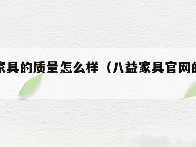 八益家具的质量怎么样(八益家具官网的产品)