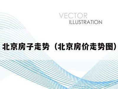 北京房子走势(北京房价走势图)