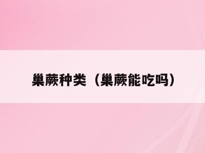 巢蕨种类（巢蕨能吃吗）
