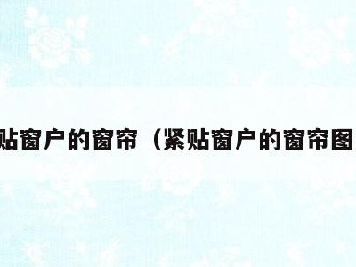紧贴窗户的窗帘(紧贴窗户的窗帘图片)