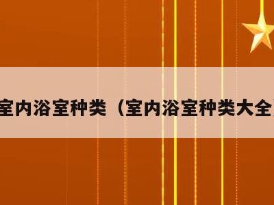 室内浴室种类（室内浴室种类大全）