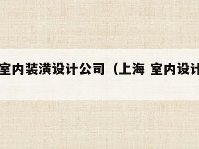 上海室内装潢设计公司(上海 室内设计公司)
