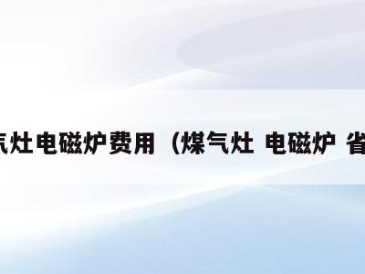 煤气灶电磁炉费用（煤气灶 电磁炉 省钱）