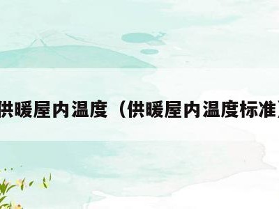 供暖屋内温度(供暖屋内温度标准)