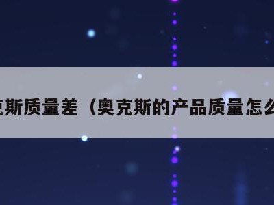 奥克斯质量差(奥克斯的产品质量怎么样)