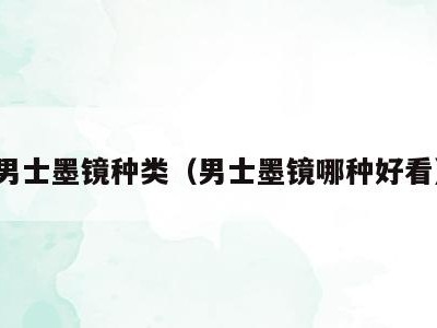 男士墨镜种类（男士墨镜哪种好看）