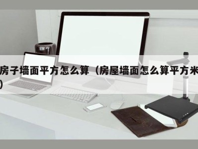 房子墙面平方怎么算(房屋墙面怎么算平方米)