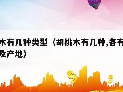 胡桃木有几种类型（胡桃木有几种,各有什么特点及产地）