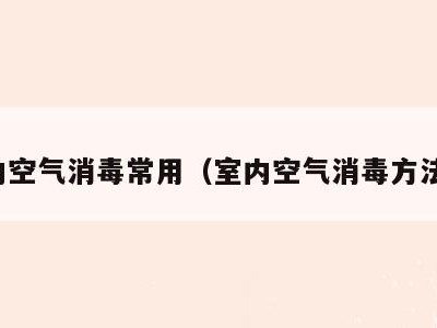 室内空气消毒常用（室内空气消毒方法有）