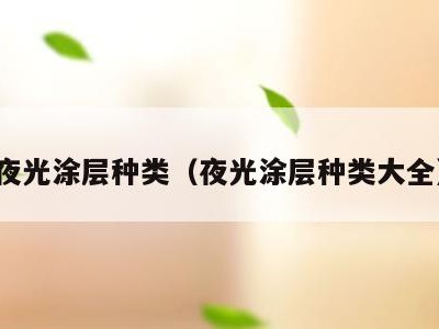 夜光涂层种类(夜光涂层种类大全)