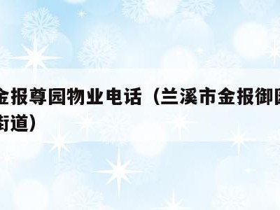 兰溪金报尊园物业电话（兰溪市金报御园属于哪个街道）
