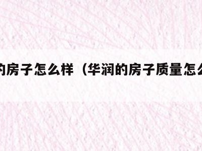 华润的房子怎么样(华润的房子质量怎么样好不好)
