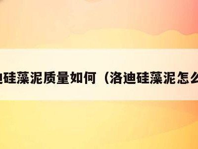 洛迪硅藻泥质量如何(洛迪硅藻泥怎么样)