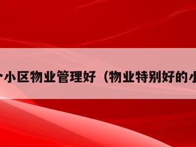 哪个小区物业管理好(物业特别好的小区)