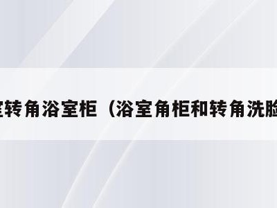 浴室转角浴室柜（浴室角柜和转角洗脸盆）