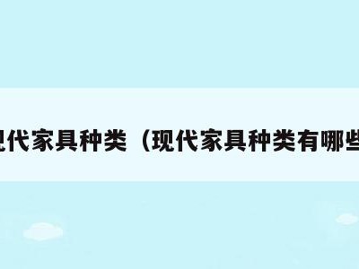 现代家具种类（现代家具种类有哪些）