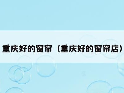 重庆好的窗帘(重庆好的窗帘店)
