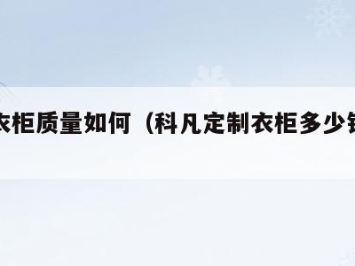 科凡衣柜质量如何（科凡定制衣柜多少钱一平米）