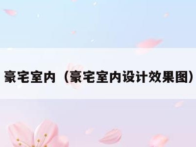 豪宅室内（豪宅室内设计效果图）