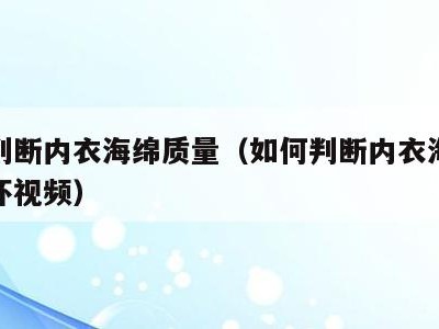 如何判断内衣海绵质量（如何判断内衣海绵质量好坏视频）